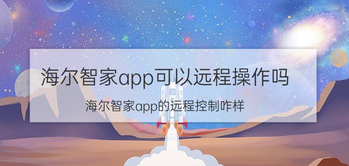 海尔智家app可以远程操作吗 海尔智家app的远程控制咋样？